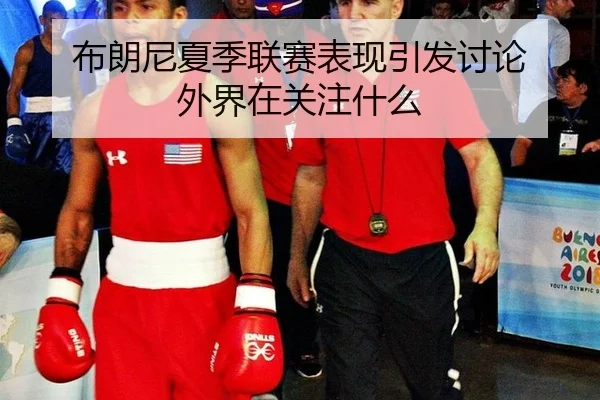 布朗尼夏季联赛表现引发讨论 外界在关注什么