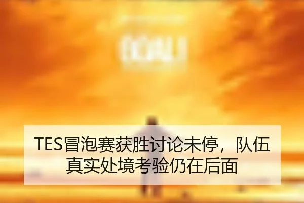 TES冒泡赛获胜讨论未停，队伍真实处境考验仍在后面