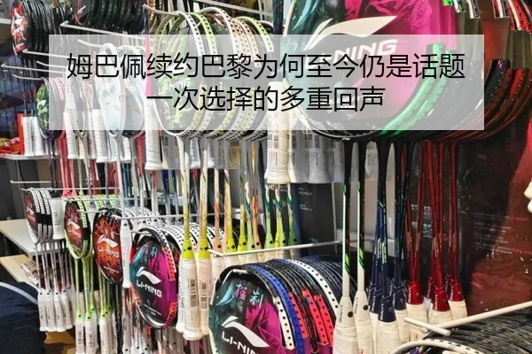 姆巴佩续约巴黎为何至今仍是话题 一次选择的多重回声